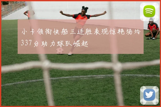 小卡领衔快船三连胜表现惊艳场均337分助力球队崛起