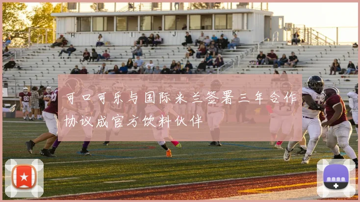 可口可乐与国际米兰签署三年合作协议成官方饮料伙伴