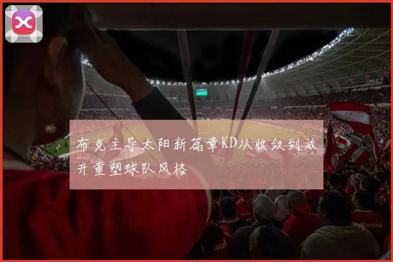 布克主导太阳新篇章KD从收敛到放开重塑球队风格