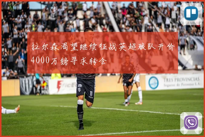 拉尔森渴望继续征战英超狼队开价4000万镑寻求转会