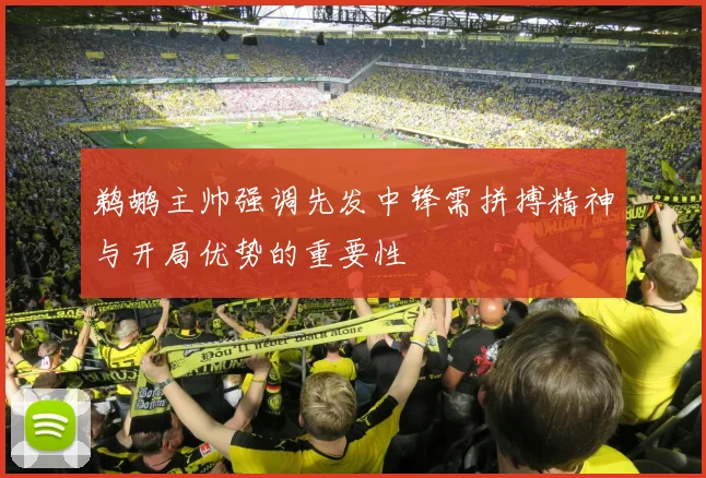 鹈鹕主帅强调先发中锋需拼搏精神与开局优势的重要性