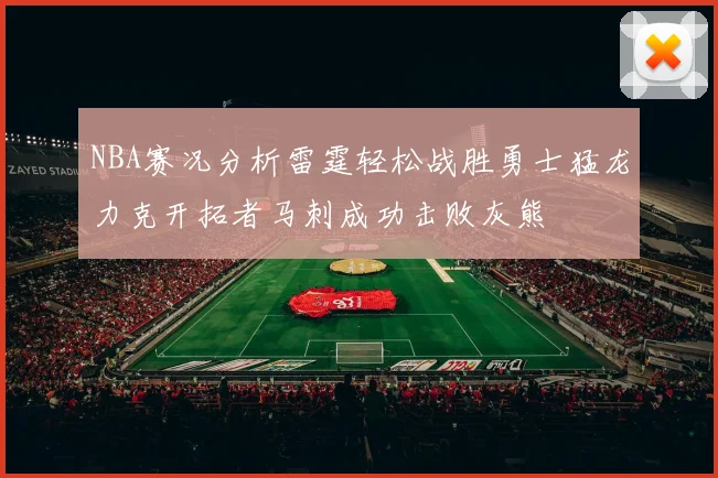 NBA赛况分析雷霆轻松战胜勇士猛龙力克开拓者马刺成功击败灰熊