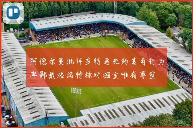 阿德尔曼批评多特恶犯约基奇行为卑鄙戴格诺特称对掘金唯有尊重