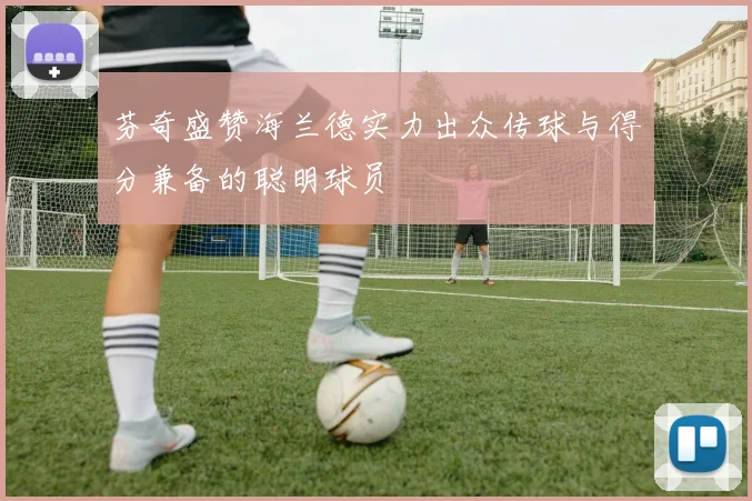 芬奇盛赞海兰德实力出众传球与得分兼备的聪明球员