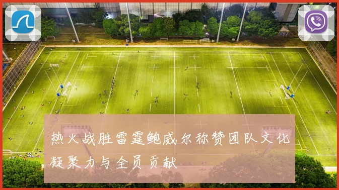 热火战胜雷霆鲍威尔称赞团队文化凝聚力与全员贡献