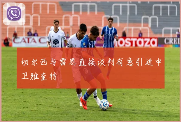 切尔西与雷恩直接谈判有意引进中卫雅奎特