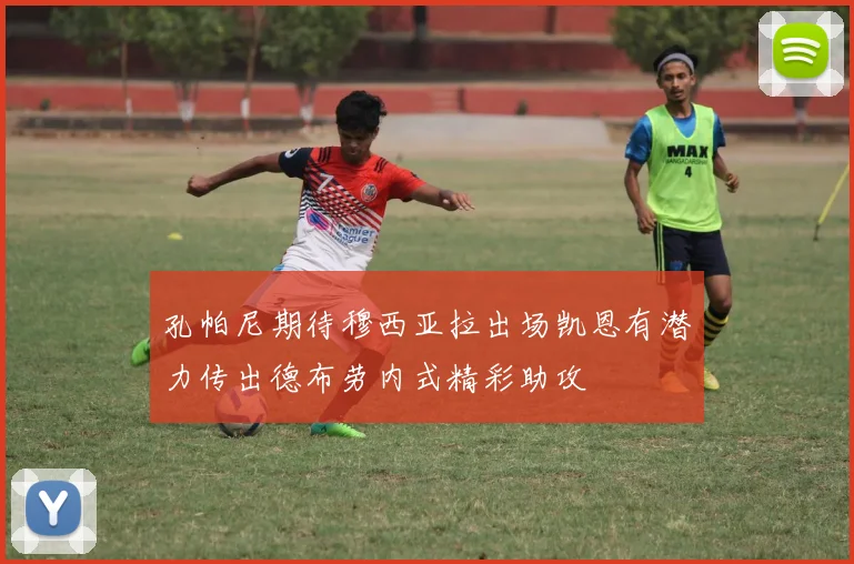 孔帕尼期待穆西亚拉出场凯恩有潜力传出德布劳内式精彩助攻