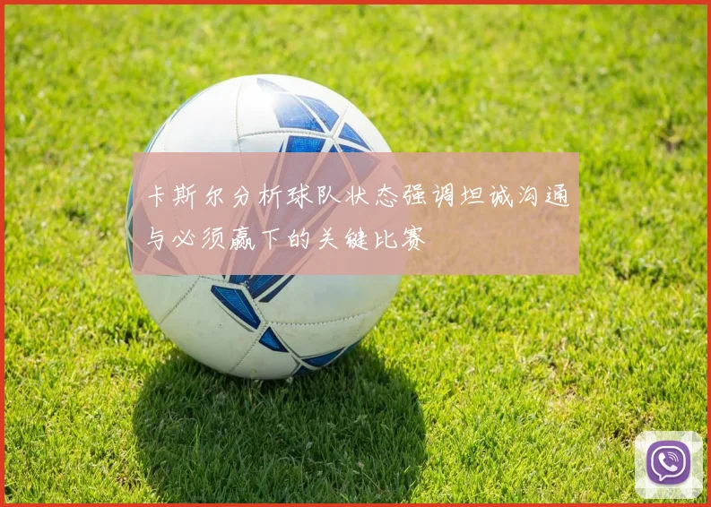 卡斯尔分析球队状态强调坦诚沟通与必须赢下的关键比赛