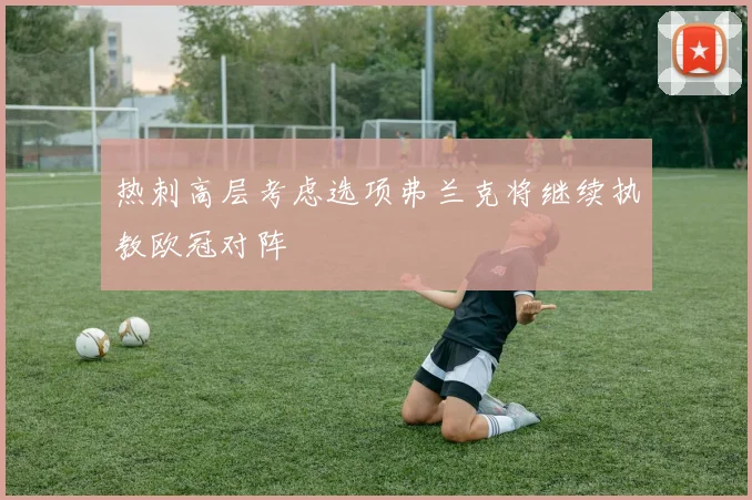 热刺高层考虑选项弗兰克将继续执教欧冠对阵
