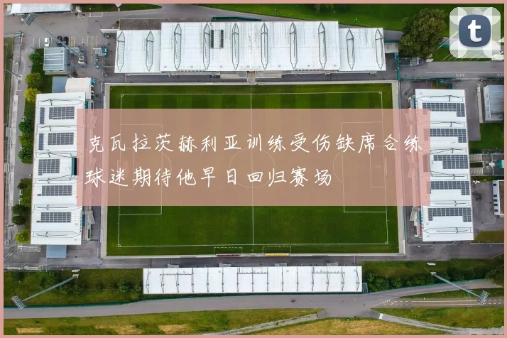 克瓦拉茨赫利亚训练受伤缺席合练球迷期待他早日回归赛场