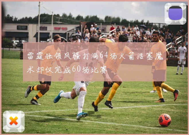 雷霆独领风骚打满64场火箭活塞魔术却仅完成60场比赛