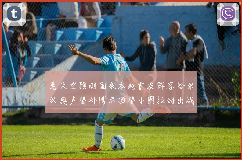 意天空预测国米本轮首发阵容恰尔汉奥卢替补博尼顶替小图拉姆出战