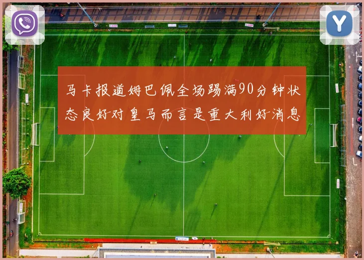 马卡报道姆巴佩全场踢满90分钟状态良好对皇马而言是重大利好消息