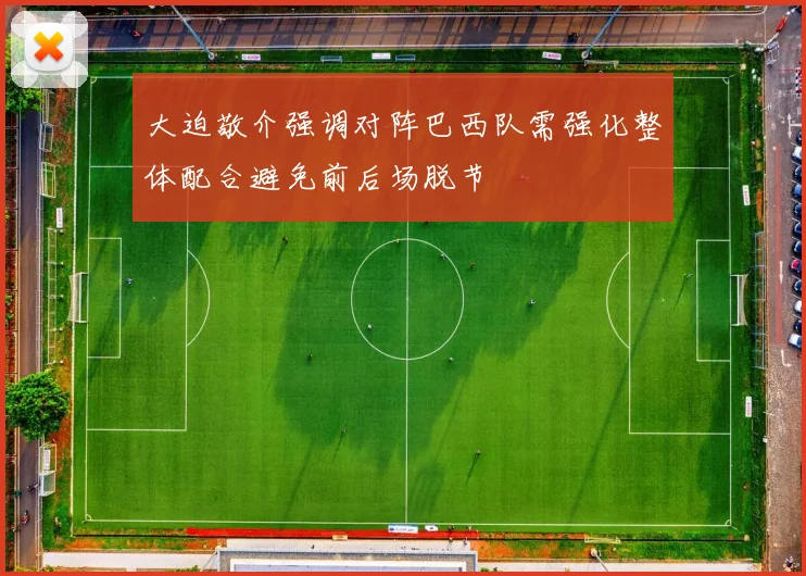 大迫敬介强调对阵巴西队需强化整体配合避免前后场脱节