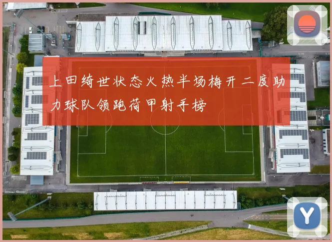 上田绮世状态火热半场梅开二度助力球队领跑荷甲射手榜
